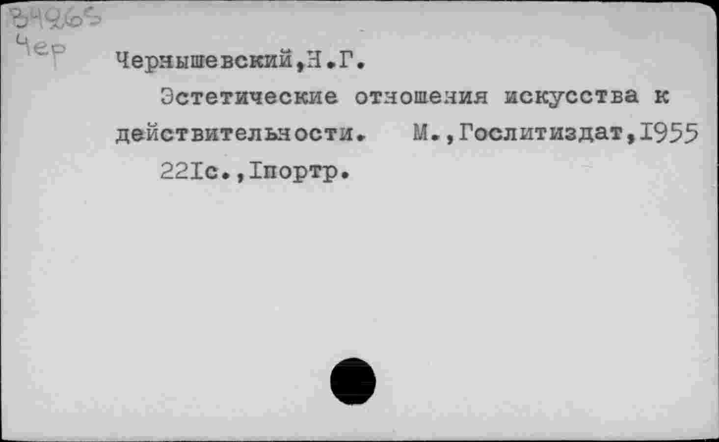 ﻿Чернышевский»Н.Г.
Эстетические отношения искусства к действительности»	М.,Гослитиздат»1955
221с.,Гпортр.